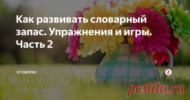 Как развивать словарный запас. Упражнения и игры. Часть 2 Рассказ на одну букву
Придумайте связную (пусть и безумную) историю из слов на одну букву.