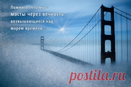 Помните, что мы &amp;#8212; мосты через вечность&amp;#8230;