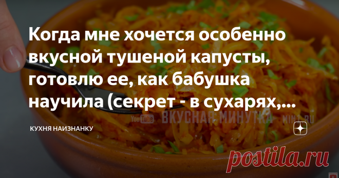 Когда мне хочется особенно вкусной тушеной капусты, готовлю ее, как бабушка научила (секрет - в сухарях, делюсь рецептом) Я раньше не могла понять, почему тушеная капуста у бабушки получается такой вкусной, а весь секрет - в сухарях! Теперь частенько так готовлю. И мне, и моим мальчикам очень нравится. И мяса никакого не нужно))  РЕЦЕПТ: • Капуста - 400-500 г • Лук - 1 шт. • Морковь - 1 шт. • Томатная паста - 1-2 ст.л. • Вода - 80-100 мл • Сухари панировочные - 3-4 ст.л. •...