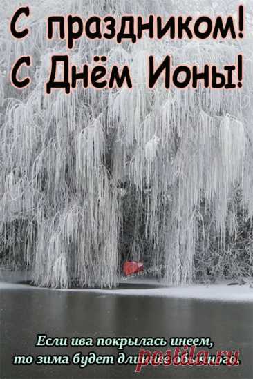 День Ионы учит прислушиваться к знакам и быть внимательным к себе. Народные приметы: тихая погода — к спокойной зиме, ветер — к переменам. Пусть ваши дела сегодня идут легко, мысли — ясно, а сердце — спокойно. Открытки на День Ионы.