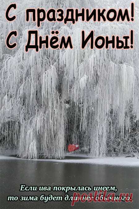 День Ионы учит прислушиваться к знакам и быть внимательным к себе. Народные приметы: тихая погода — к спокойной зиме, ветер — к переменам. Пусть ваши дела сегодня идут легко, мысли — ясно, а сердце — спокойно. Открытки на День Ионы.