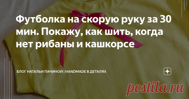 Футболка на скорую руку за 30 мин. Покажу, как шить, когда нет рибаны и кашкорсе