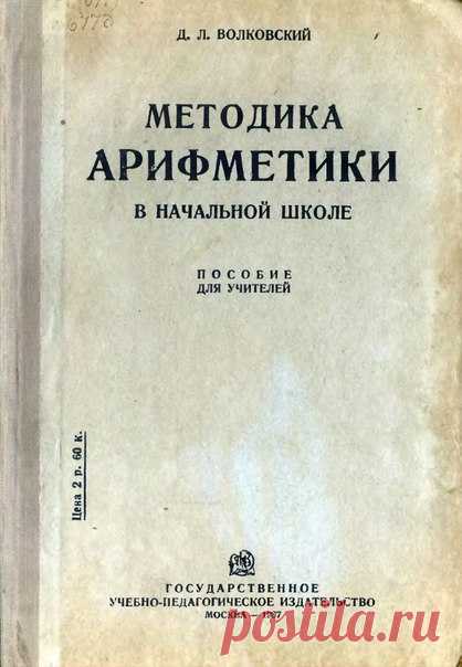 Волковский Д.Л., ... Методика арифметики в начальной школе : Пособие для учителей : Допущено Наркомпросом РСФСР / Д. Л. Волковский. - 3-е изд. - Москва : Гос. учеб.-пед. изд-во, 1937 
Мы уже размещали учебники Волковского ранее https://vk.com/wall-94378522?q=волковский Теперь появилась возможность поделиться методикой обучения по этим учебникам. 
Большое спасибо Светлане за предоставленное пособие.
Доступно к распечатке в типографии группы.