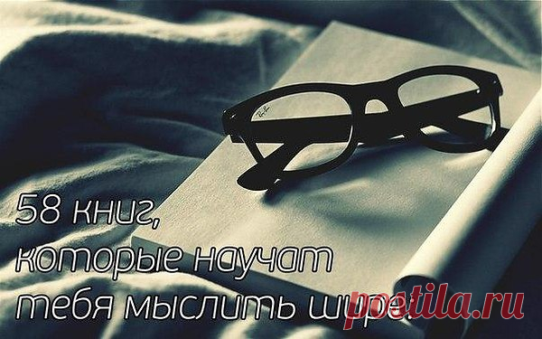 58 книг, которые научат тебя мыслить шире