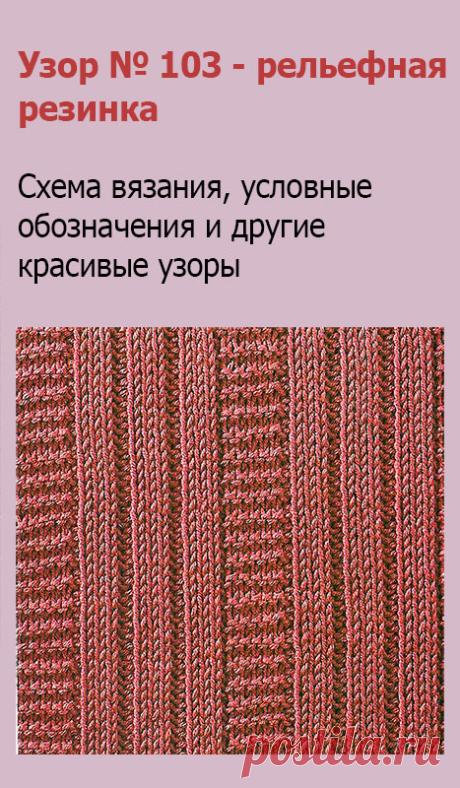 Узор № 103 - рельефная резинка. Схему вязания и условные обозначения вы сможете увидеть на сайте.