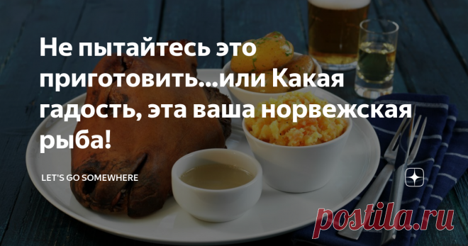 Не пытайтесь это приготовить…или Какая гадость, эта ваша норвежская рыба! Впрочем, баранья голова тоже доставляет!
