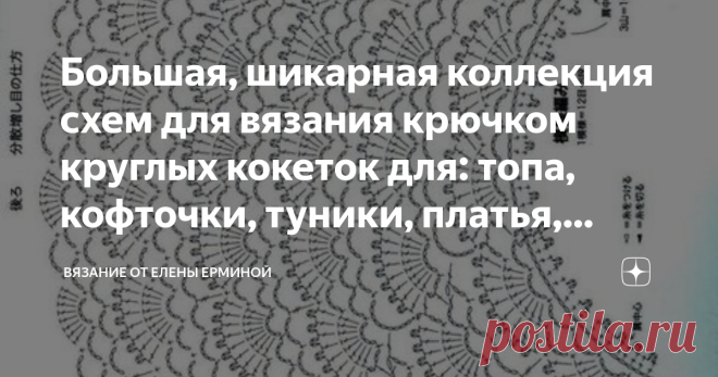 Большая, шикарная коллекция схем для вязания крючком круглых кокеток для: топа, кофточки, туники, платья, жакета, кардигана Дорогие рукодельницы, сегодня я для вас подготовила большую коллекцию из круглых кокеток для вязания крючком: топа, платья, кофточки, жакета, кардигана, пальто, жилета, болеро и других вещей. Коллекция кокеток будет все время пополняться новыми схемами. Я очень люблю вязать вещи сверху вниз и при вязании вещей использую в своей работе схемы круглых ко...