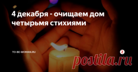 4 декабря - очищаем дом четырьмя стихиями Обязательным обрядом 4 декабря было очищение жилища старшим по роду - отцом семейства. Очищение дома проводилось четырьмя стихиями - огонь, вода, земля, воздух.
Как проводить обряд очищения четырьмя стихиями
Прежде чем приступать к очищению жилища, необходимо подготовить те самые 4 стихии, которые будут работать нам во благо.
свеча белая (символ огня)