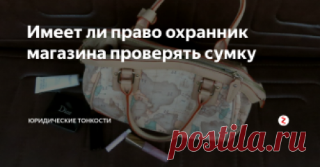Имеет ли право охранник магазина проверять сумку Рассмотрим, какие полномочия по закону есть у охранника магазина и вправе ли он проверять наши личные вещи...