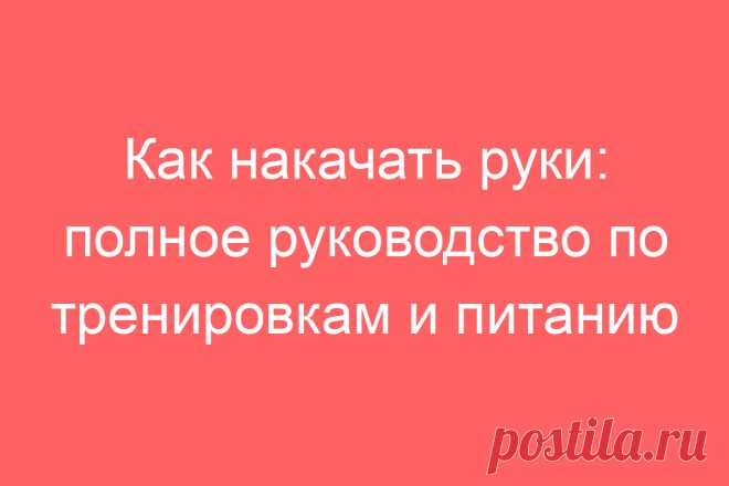 Как накачать руки: полное руководство по тренировкам и питанию