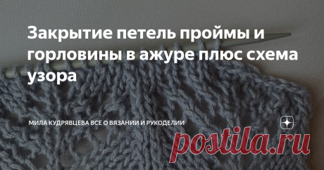 Закрытие петель проймы и горловины в ажуре плюс схема узора Как закрывать петли для горловины в лицевой глади, мы разобрались А вот с ажуром возникли вопросы. Приветствую всех любителей вязания спицами! Меня зовут Мила и я приглашаю вас присоединиться к нашей теплой компании! Большое спасибо за этот вопрос, постараюсь рассказать на конкретном примере. Давайте вместе с вами закроем петли в ажурном узоре (и для горловины, и для проймы принцип будет один и тот же) Работаем с ...