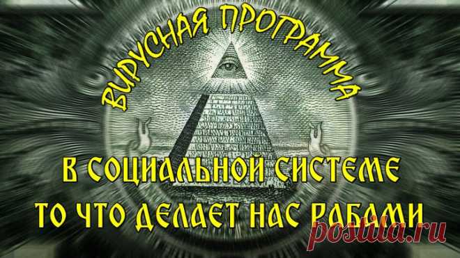 ВИРУСНАЯ ПРОГРАММА В СОЦИАЛЬНОЙ СИСТЕМЕ ИЛИ ТО ЧТО НАС ДЕЛАЕТ РАБАМИ