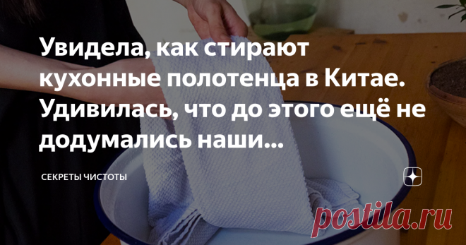 Увидела, как стирают кухонные полотенца в Китае. Удивилась, что до этого ещё не додумались наши домохозяйки. Показываю способ