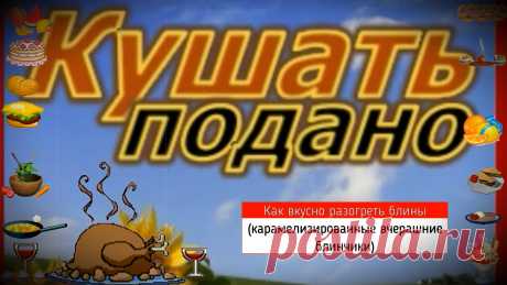 ✔ Как вкусно разогреть блины!!! (карамелизированные вчерашние блинчики)

Чтобы вчерашние блинчики стали ещё вкуснее, чем свежеприготовленные, необходимо посыпать каждый небольшим количеством сахара, сложить, как кусочек пиццы и выложить на смазанную маслом противень. После нескольких минут в духовке, разогретой на максимум, Вы получите ароматные, карамельные и вкусные блины.
ПРИЯТНОГО АППЕТИТА!!!
