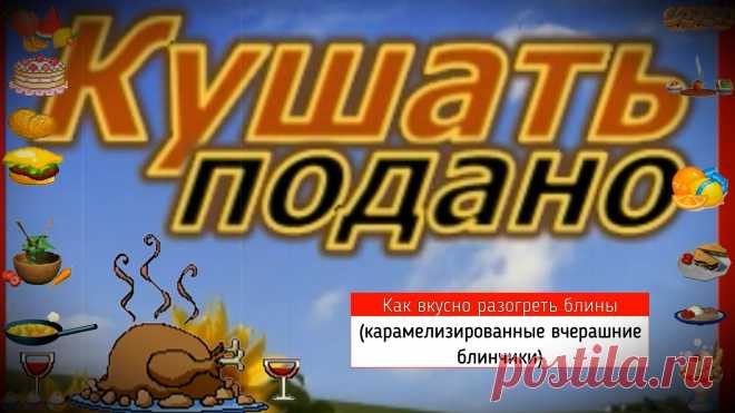 ✔ Как вкусно разогреть блины!!! (карамелизированные вчерашние блинчики)

Чтобы вчерашние блинчики стали ещё вкуснее, чем свежеприготовленные, необходимо посыпать каждый небольшим количеством сахара, сложить, как кусочек пиццы и выложить на смазанную маслом противень. После нескольких минут в духовке, разогретой на максимум, Вы получите ароматные, карамельные и вкусные блины.
ПРИЯТНОГО АППЕТИТА!!!