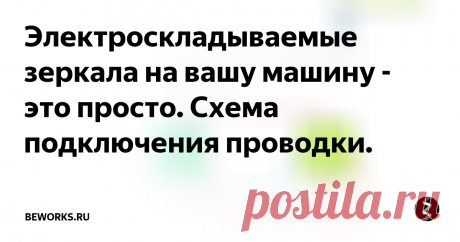 Электроскладываемые зеркала на вашу машину - это просто. Схема подключения проводки. Бывает, что очень хочется повысить комплектацию своего авто и поставить себе зеркала с электроскладываением. Но если у вашей машины ранее не стояли зеркала с электрическим складыванием, то вам нужно ими как-то управлять. Ниже приведена электросхема подключения. Вам понадобится:
- два 5-контактных реле
- одно 4-контактное реле
- кнопка с тремя положениями