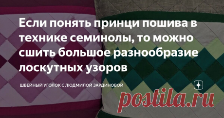 Если понять принци пошива в технике семинолы, то можно сшить большое разнообразие лоскутных узоров Статья автора «Швейный уголок с Людмилой Зардиновой» в Дзене ✍: Техника семинолы очень простая и интересная. Семинолы шьются проще чем это кажется со стороны.