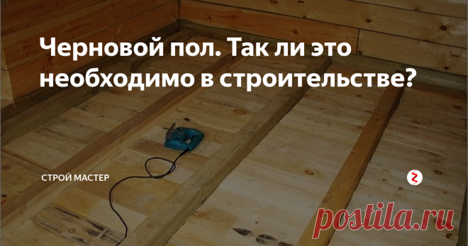 Черновой пол. Так ли это необходимо в строительстве? Разберемся для чего применяют черновой пол и как его сделать без особых затрат.