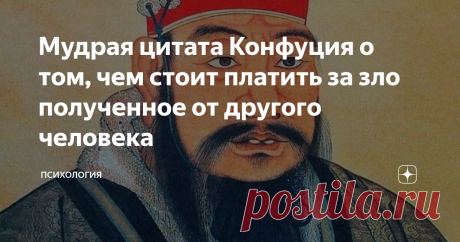 Мудрая цитата Конфуция о том, чем стоит платить за зло полученное от другого человека Не всегда понятно, как лучше реагировать на те или иные действия людей вокруг. Делать ли плохо, делать ли хорошо? Быть на эмоциях или хорошо обдумать действие? Не совсем понятно, но, думаю, эта цитата Конфуция поможет нам разобраться.  "Некто спросил: «Правильно ли говорят, что за зло нужно платить добром?» Учитель сказал: «А чем же тогда платить за добро? За зло надо платить по справедли...