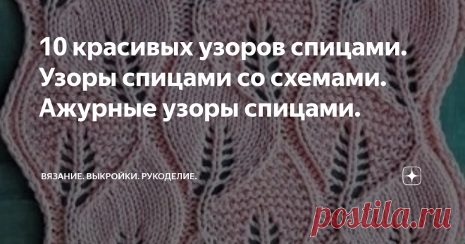 10 красивых узоров спицами. Узоры спицами со схемами. Ажурные узоры спицами. Доброго времени суток) У меня на канале уже много подборок по узорам спицами, пополняю копилочку очередной подборкой.  Остановиться просто невозможно. Очень красиво) Рисунок №1 Рисунок №2 Рисунок №3 Рисунок №4 Рисунок №5 Рисунок №6 Рисунок №7 Рисунок №8 Рисунок №9 Рисунок №10 Вот такая чудесная подборка) ЕСЛИ СТАТЬЯ БЫЛА ВАМ ПОЛЕЗНА, БУДУ БЛАГОДАРНА ЗА ЛАЙК) У меня на канале еще много разных подбо...