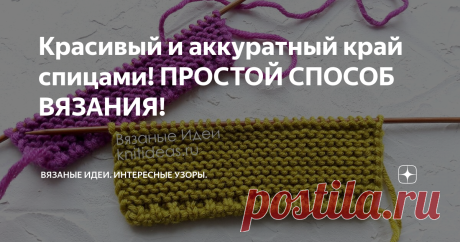 Красивый и аккуратный край спицами! ПРОСТОЙ СПОСОБ ВЯЗАНИЯ! | Вязаные идеи. Интересные узоры. | Яндекс Дзен