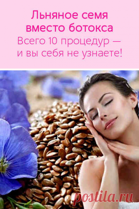 Льняное семя вместо ботокса. Всего 10 процедур — и вы себя не узнаете, настолько хорош результат!