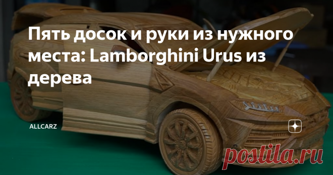 Пять досок и руки из нужного места: Lamborghini Urus из дерева