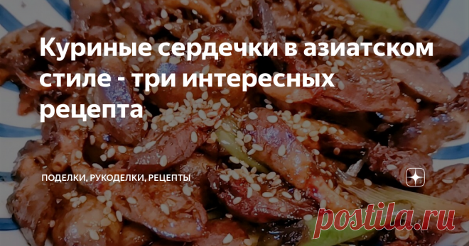 Куриные сердечки в азиатском стиле - три интересных рецепта Подборка из трех рецептов приготовления куриных сердечек в азиатском стиле: сердечки с луком; куриные сердечки с кунжутом и тмином; сердечки с красным перцем и молодым зеленым горошком.