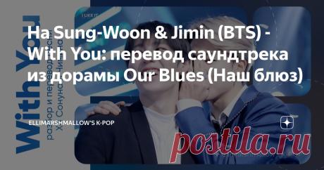 Ha Sung-Woon & Jimin (BTS) - With You: перевод саундтрека из дорамы Our Blues (Наш блюз) Статья автора «ElliMarshmallow's K-POP» в Дзене ✍: Идет первая неделя октября, и это значит, что мы приближаемся ко дню рождения Чимина из BTS.
