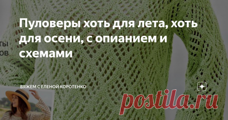 Пуловеры хоть для лета, хоть для осени, с опианием и схемами Умение вязать позволит иметь в своем гардеробе не только оригинальную вещь &quot;ни как у всех&quot;, но  и воплотить в жизнь все самые смелые замыслы.