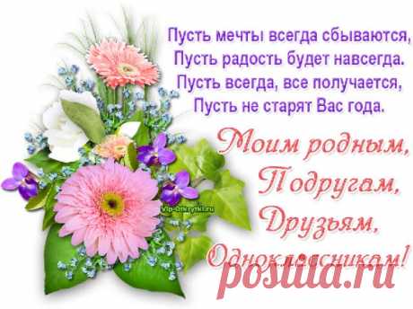 Родным, подругам, друзьям, одноклассникам Хочу здоровья, счастья и удач Вам пожелать, с улыбкой, добрым настроением свой путь по жизни продолжать. Пусть каждый ваш обычный день в прекрасный праздник превратится, сердца добром, любовью пусть наполнятся. Желаю в жизни лишь успеха, поменьше слез, побольше смеха, дорогу жизни подлинней и много радости на ней!   *    *    *    * ...