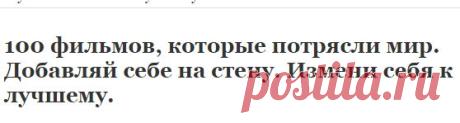 100 фильмов, которые потрясли мир. Добавляй себе на стену. Измени себя к лучшему. | Узнал сам - расскажи другому.