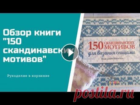 ОБЗОР КНИГИ &quot;150 скандинавских мотивов для вязания спицами&quot; Привет! В этом видео я сделала обзор на книгу М.Д. Маклстоун &quot;150 скандинавских мотивов для вязания спицами&quot;. Уверена, что вам захочется име...