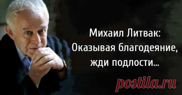 Михаил Литвак: Оказывая благодеяние, жди подлости…