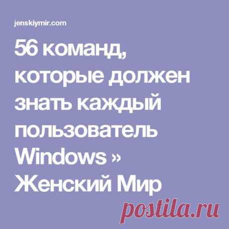 56 команд, которые должен знать каждый пользователь Windows » Женский Мир