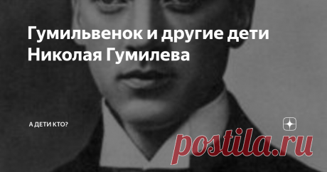 Гумильвенок и другие дети Николая Гумилева Чаще всего, говоря о детях Николая Степановича Гумилева, упоминают лишь одного его сына. В тени остаются дочь и еще один сын опального при советской власти поэта.