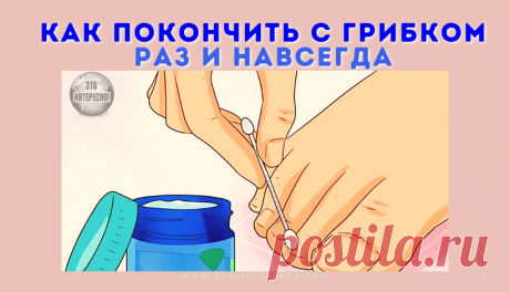 КАК ПОКОНЧИТЬ С ГРИБКОМ РАЗ И НАВСЕГДА — ЭТО ИНТЕРЕСНО! — По секрету всему свету