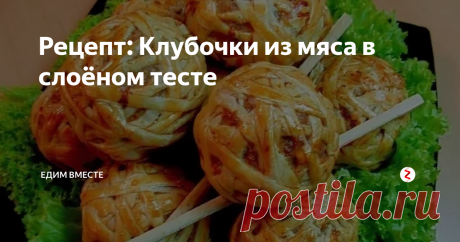 Рецепт: Клубочки из мяса в слоёном тесте | Едим вместе | Яндекс Дзен