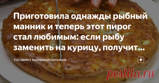 Приготовила однажды рыбный манник и теперь этот пирог стал любимым: если рыбу заменить на курицу, получится мясной манник Заливной пирог Рыбный манник- необычный и очень вкусный. Тесто просто бесподобное, пропекается равномерно, без эффекта мокрого пирога, с обычными заливными пирогами нет никакого сравнения, начинку можно менять по своему вкусу: рыба, мясо, грибы, овощи и др.  Приготовила однажды ► рыбный манник и теперь этот пирог стал любимым, я готова печь такой пирог ...