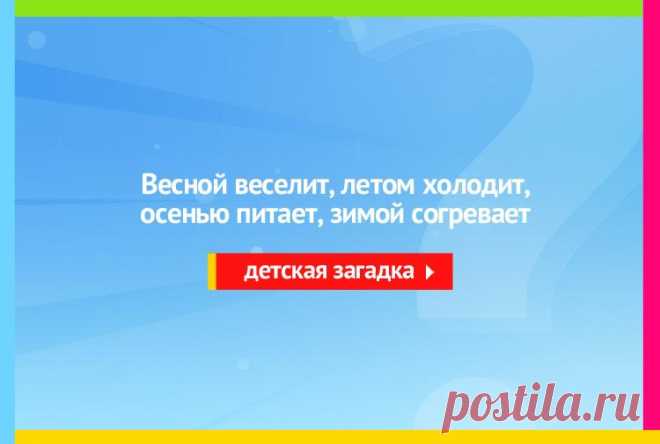 Весной веселит, летом холодит, Осенью питает, зимой согревает - Загадка