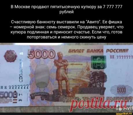 Москве продают пятитысячную купюру за 7 777 777 рублей Счастливую банкноту выставили на &quot;Авито&quot;. Ее фишка номерной знак: семь семерок. Продавец уверяет, что купюра подлинная и приносит счастье. Если что, готов поторговаться и немного скинуть цену II - ) / АйДаПрикол .)