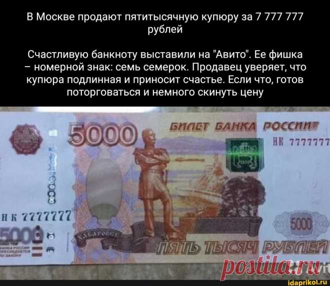 Москве продают пятитысячную купюру за 7 777 777 рублей Счастливую банкноту выставили на "Авито". Ее фишка номерной знак: семь семерок. Продавец уверяет, что купюра подлинная и приносит счастье. Если что, готов поторговаться и немного скинуть цену II - ) / АйДаПрикол .)