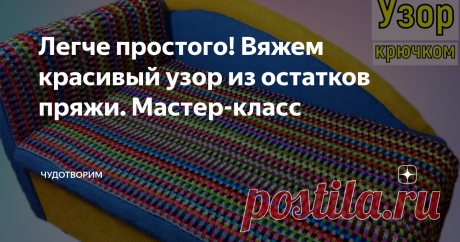 Легче простого! Вяжем красивый узор из остатков пряжи. Мастер-класс