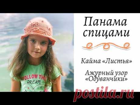 Панама спицами || Очень подробный МК || Кайма «Листья» || Ажурный узор «Одуванчики» ||