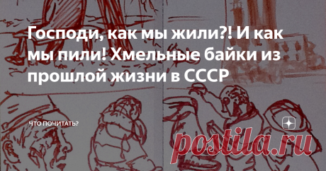 Господи, как мы жили?! И как мы пили! Хмельные байки из прошлой жизни в СССР Людям без чувства юмора читать противопоказано
Господи, дай же ты каждому Чего у него нет.
Булат Окуджава
Как мы пили! Господи! Как мы пили. "Что пили?"- спросите вы? Всё! Всё подряд, много, регулярно и все. Неизбалованное послевоенное поколение покупало к столу «красненькую» и «беленькую», а мы имели возможность к чистейшей водке и разнообразнейшему портвейну добавить сухое красное —