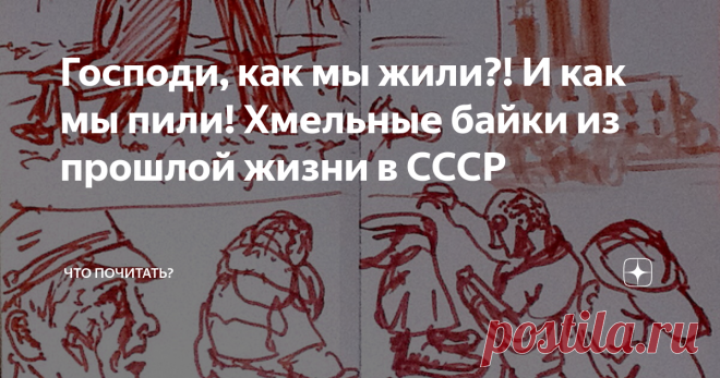 Господи, как мы жили?! И как мы пили! Хмельные байки из прошлой жизни в СССР Людям без чувства юмора читать противопоказано
Господи, дай же ты каждому Чего у него нет.
Булат Окуджава
Как мы пили! Господи! Как мы пили. 