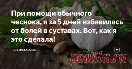 При помощи обычного чеснока, я за 5 дней избавилась от болей в суставах. Вот, как я это сделала!  Тут я поведаю свою историю избавления от болей в суставах. Рекомендую дочитать всё до конца. Уверенна что мой опыт обязательно кому-то поможет. 
 Проблемы с суставами после 60 лет это дело обыденное и этим сейчас уже никого не удивить. Меня же этот недуг затронул вот только недавно. Очень повезло! 
 Заниматься самолечением и терять время не стала. А сразу отправилась к своему ...