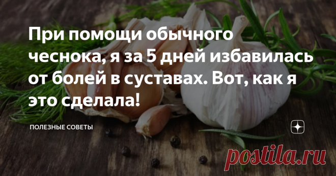 При помощи обычного чеснока, я за 5 дней избавилась от болей в суставах. Вот, как я это сделала!  Тут я поведаю свою историю избавления от болей в суставах. Рекомендую дочитать всё до конца. Уверенна что мой опыт обязательно кому-то поможет. 
 Проблемы с суставами после 60 лет это дело обыденное и этим сейчас уже никого не удивить. Меня же этот недуг затронул вот только недавно. Очень повезло! 
 Заниматься самолечением и терять время не стала. А сразу отправилась к своему ...