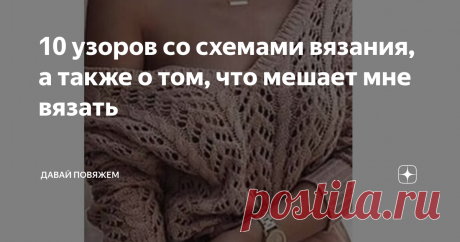 10 узоров со схемами вязания, а также о том, что мешает мне вязать Попались на глаза хорошие схемы вязания. Решила поделиться. В последнее время вяжу мало, все больше сохраняю в кубышку. А вдруг пригодится.
А все почему? Как это не пародоксально, а просто потому, что живу я в пригороде в частном доме.  Как оказалось - у этого явления есть как положительные так и отрицательные стороны. Даже не знаю каких больше. В последнее время мне кажется, что больше