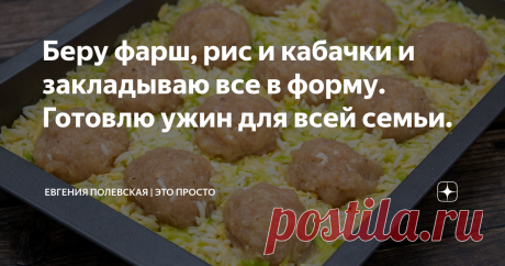 Беру фарш, рис и кабачки и закладываю все в форму. Готовлю ужин для всей семьи. Статья автора «Евгения Полевская | Это просто» в Дзене ✍: К ужину в нашей семье особое отношение. Вечером за столом собирается вся семья, мы едим, обсуждаем как прошёл день у каждого члена семьи.